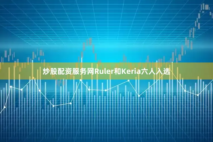 炒股配资服务网Ruler和Keria六人入选