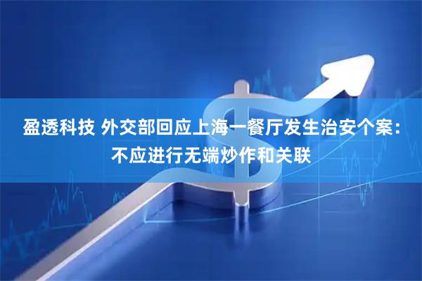 盈透科技 外交部回应上海一餐厅发生治安个案：不应进行无端炒作和关联