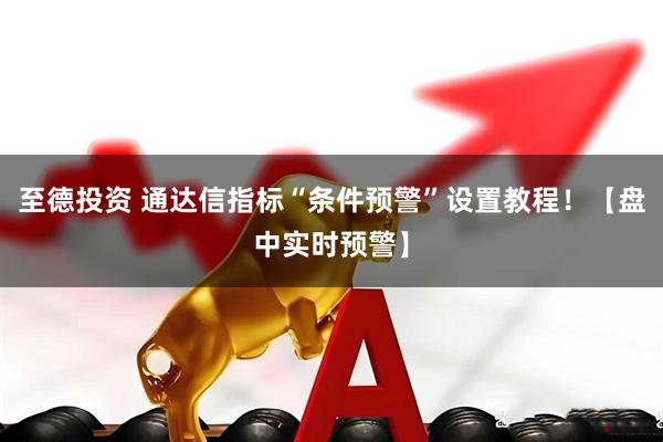 至德投资 通达信指标“条件预警”设置教程！【盘中实时预警】