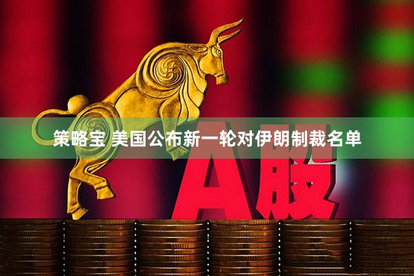 策略宝 美国公布新一轮对伊朗制裁名单