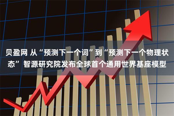 贝盈网 从“预测下一个词”到“预测下一个物理状态” 智源研究院发布全球首个通用世界基座模型