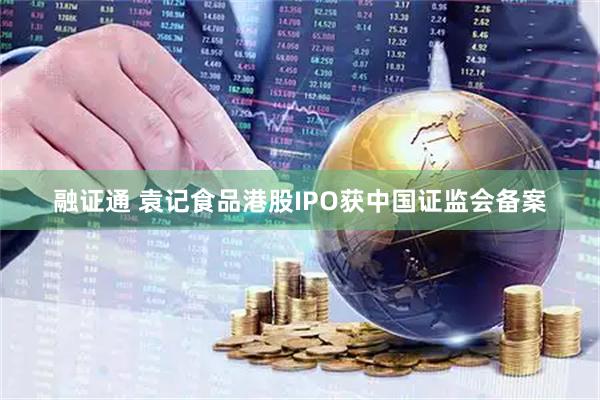 融证通 袁记食品港股IPO获中国证监会备案
