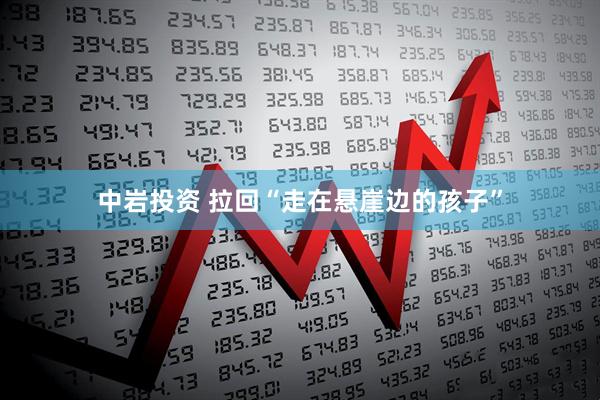 中岩投资 拉回“走在悬崖边的孩子”